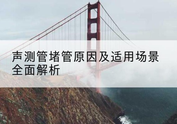 鼓楼声测管堵管的主要原因有哪些？-声测管堵管原因及适用场景全面解析